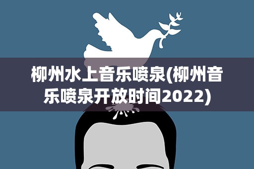 柳州水上音乐喷泉(柳州音乐喷泉开放时间2022)