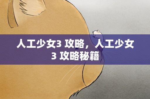 人工少女3 攻略，人工少女3 攻略秘籍
