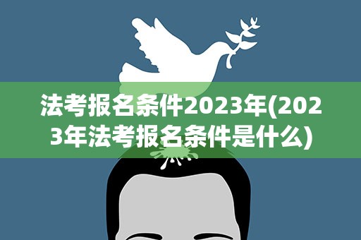 法考报名条件2023年(2023年法考报名条件是什么)