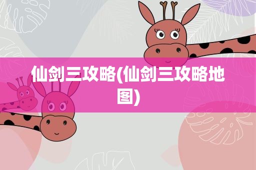 仙剑三攻略(仙剑三攻略地图)