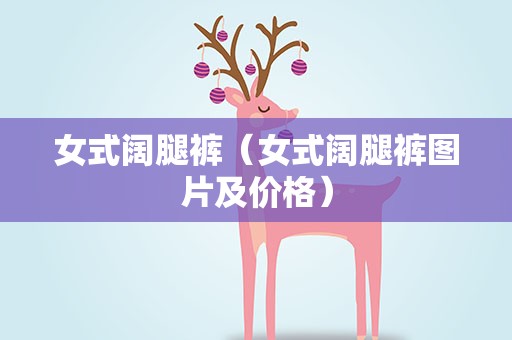 女式阔腿裤（女式阔腿裤图片及价格）