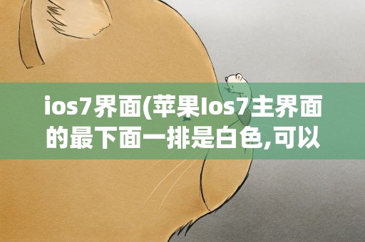 ios7界面(苹果Ios7主界面的最下面一排是白色,可以弄成透明的吗)