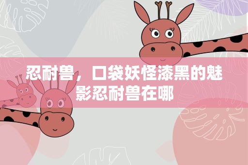 忍耐兽，口袋妖怪漆黑的魅影忍耐兽在哪