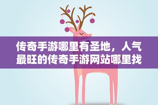 传奇手游哪里有圣地，人气最旺的传奇手游网站哪里找
