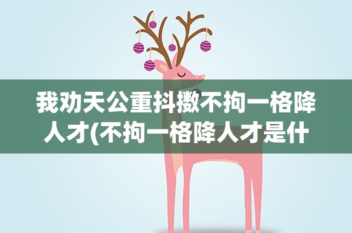我劝天公重抖擞不拘一格降人才(不拘一格降人才是什么意思)