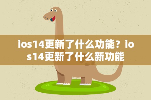 ios14更新了什么功能？ios14更新了什么新功能
