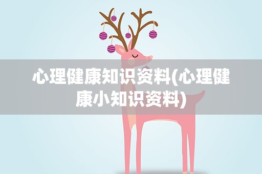心理健康知识资料(心理健康小知识资料)