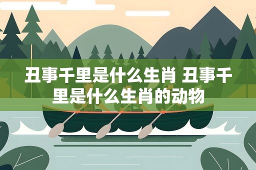 丑事千里是什么生肖 丑事千里是什么生肖的动物