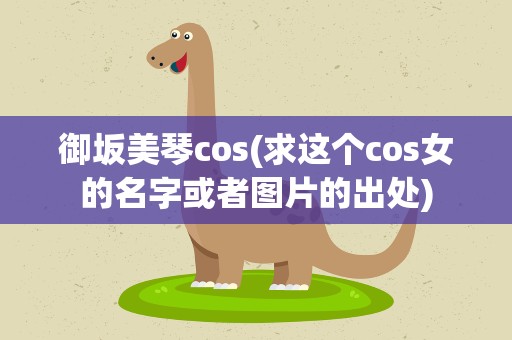 御坂美琴cos(求这个cos女的名字或者图片的出处)