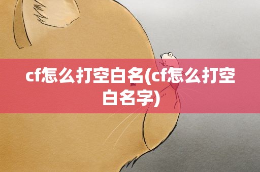 cf怎么打空白名(cf怎么打空白名字)