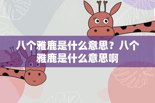 八个雅鹿是什么意思？八个雅鹿是什么意思啊
