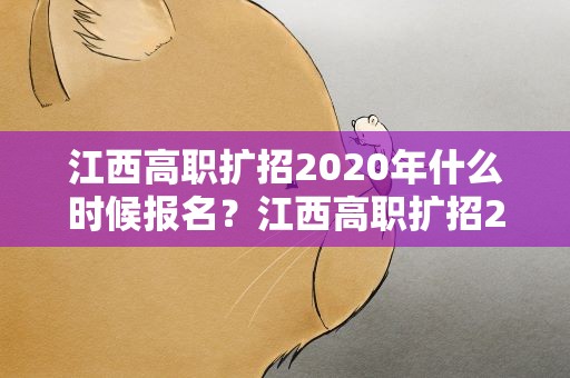江西高职扩招2020年什么时候报名？江西高职扩招2020年什么时候报名的