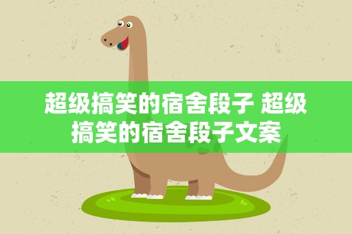 超级搞笑的宿舍段子 超级搞笑的宿舍段子文案