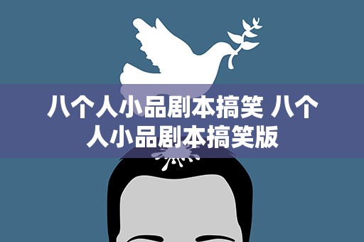 八个人小品剧本搞笑 八个人小品剧本搞笑版