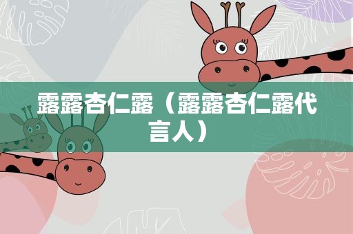 露露杏仁露（露露杏仁露代言人）