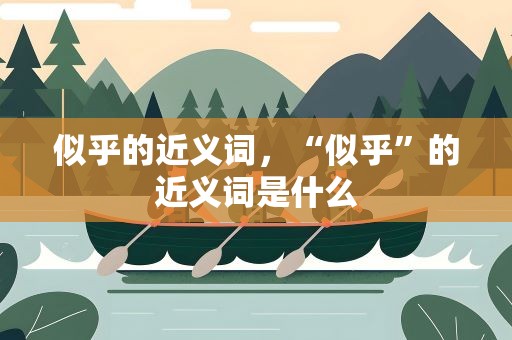 似乎的近义词，“似乎”的近义词是什么