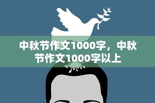 中秋节作文1000字，中秋节作文1000字以上