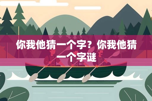 你我他猜一个字？你我他猜一个字谜