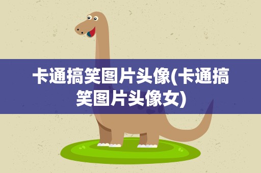 卡通搞笑图片头像(卡通搞笑图片头像女)