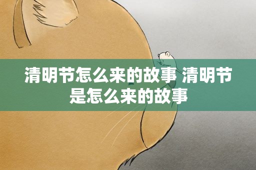 清明节怎么来的故事 清明节是怎么来的故事