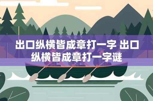 出口纵横皆成章打一字 出口纵横皆成章打一字谜