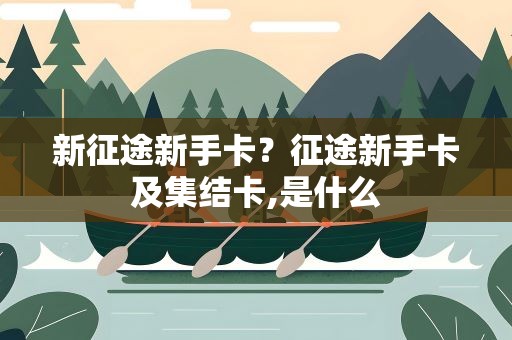 新征途新手卡？征途新手卡及集结卡,是什么