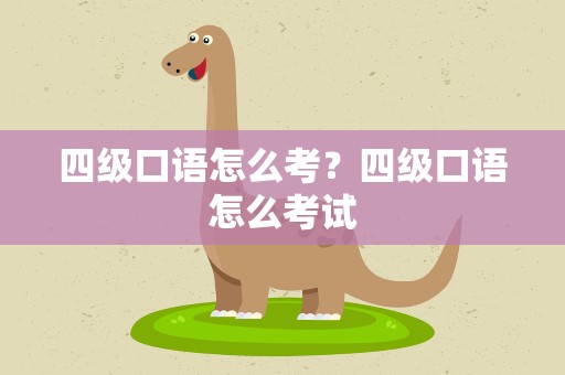 四级口语怎么考？四级口语怎么考试