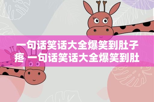 一句话笑话大全爆笑到肚子疼 一句话笑话大全爆笑到肚子疼的句子