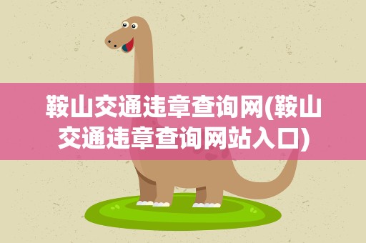 鞍山交通违章查询网(鞍山交通违章查询网站入口)
