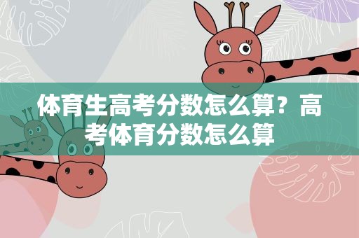 体育生高考分数怎么算？高考体育分数怎么算