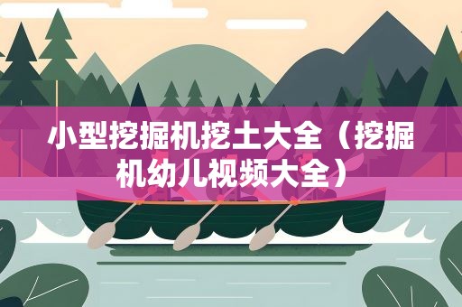 小型挖掘机挖土大全（挖掘机幼儿视频大全）