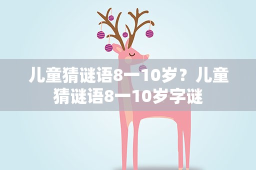 儿童猜谜语8一10岁？儿童猜谜语8一10岁字谜