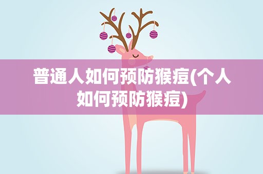 普通人如何预防猴痘(个人如何预防猴痘)