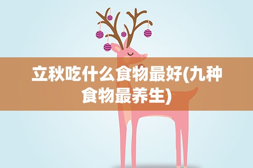 立秋吃什么食物最好(九种食物最养生)