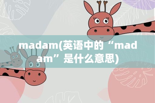 madam(英语中的“madam”是什么意思)