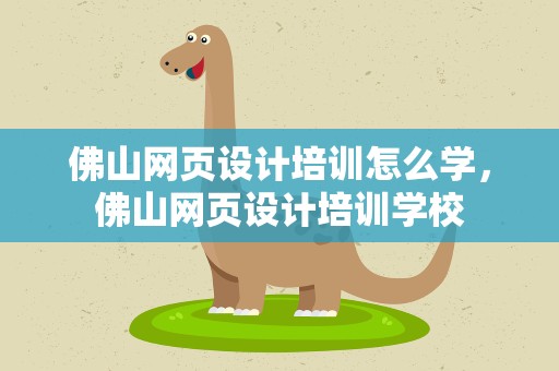佛山网页设计培训怎么学，佛山网页设计培训学校