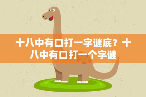 十八中有口打一字谜底？十八中有口打一个字谜