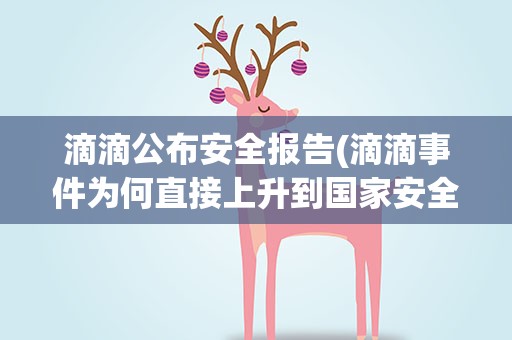 滴滴公布安全报告(滴滴事件为何直接上升到国家安全)