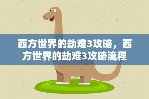 西方世界的劫难3攻略，西方世界的劫难3攻略流程