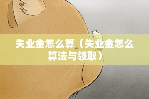 失业金怎么算（失业金怎么算法与领取）