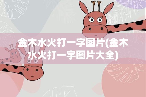 金木水火打一字图片(金木水火打一字图片大全)