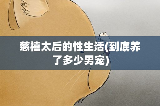 慈禧太后的性生活(到底养了多少男宠)