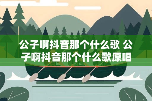 公子啊抖音那个什么歌 公子啊抖音那个什么歌原唱