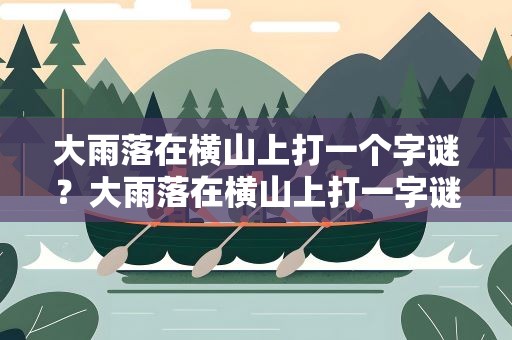 大雨落在横山上打一个字谜？大雨落在横山上打一字谜答案