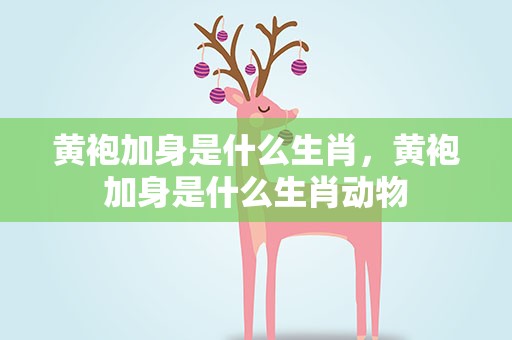 黄袍加身是什么生肖，黄袍加身是什么生肖动物