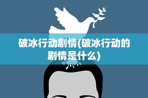 破冰行动剧情(破冰行动的剧情是什么)