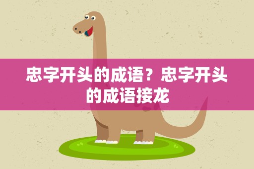 忠字开头的成语？忠字开头的成语接龙