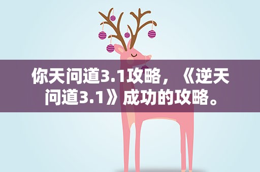 你天问道3.1攻略，《逆天问道3.1》成功的攻略。