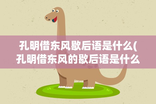 孔明借东风歇后语是什么(孔明借东风的歇后语是什么)