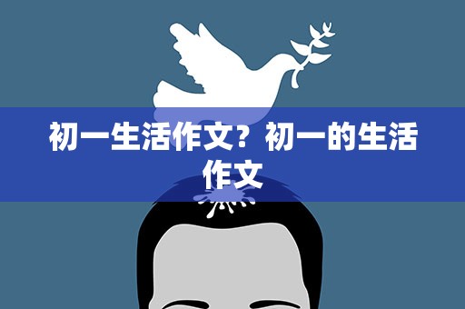 初一生活作文？初一的生活作文